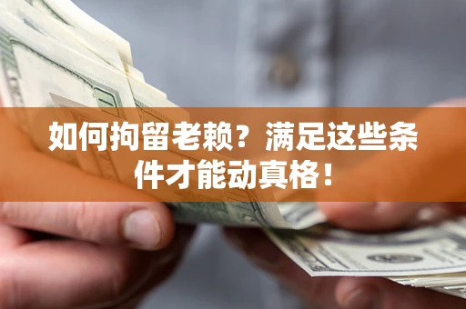 济南如何拘留老赖?满足这些条件才能动真格! 济南如何拘留老赖?满足这些条件才能动真格!
