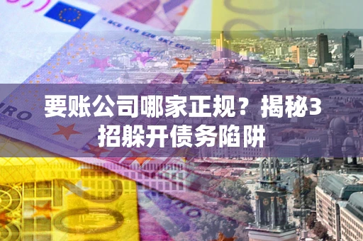 济南要账公司哪家正规?揭秘3招躲开债务陷阱 济南要账公司哪家正规?揭秘3招躲开债务陷阱